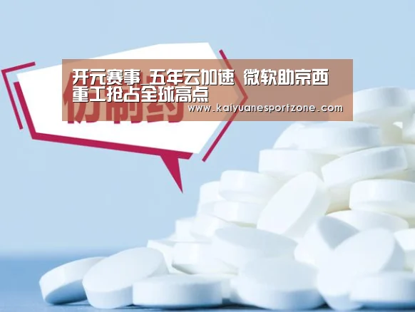 开元赛事_五年云加速 微软助京西重工抢占全球高点(图2) 开元棋牌