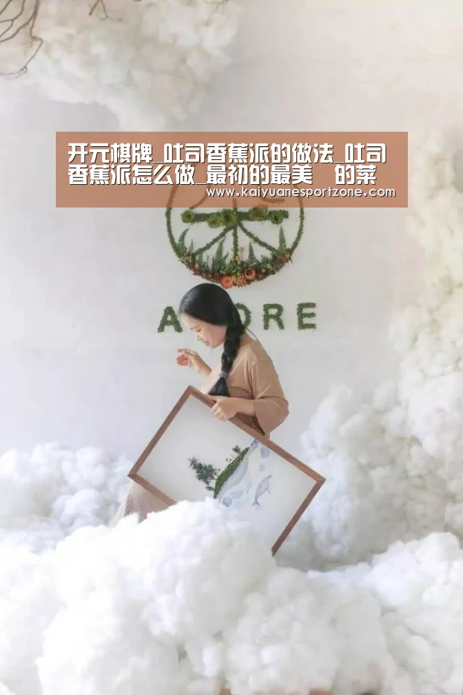 开元棋牌_吐司香蕉派的做法_吐司香蕉派怎么做_最初的最美❤的菜谱(图3) 开元体育