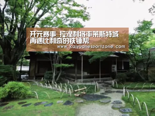 开元赛事_拉涅利将率莱斯特城再遇比利奇的铁锤帮(图3) 开元体育
