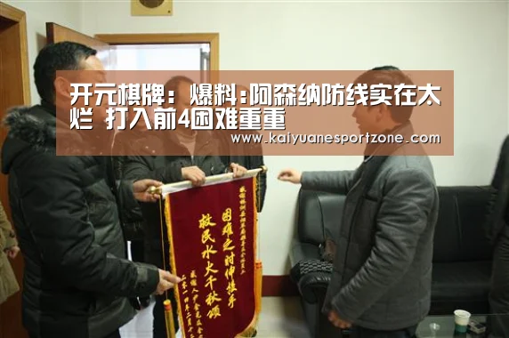 开元棋牌:爆料:阿森纳防线实在太烂 打入前4困难重重(图1) 开元体育